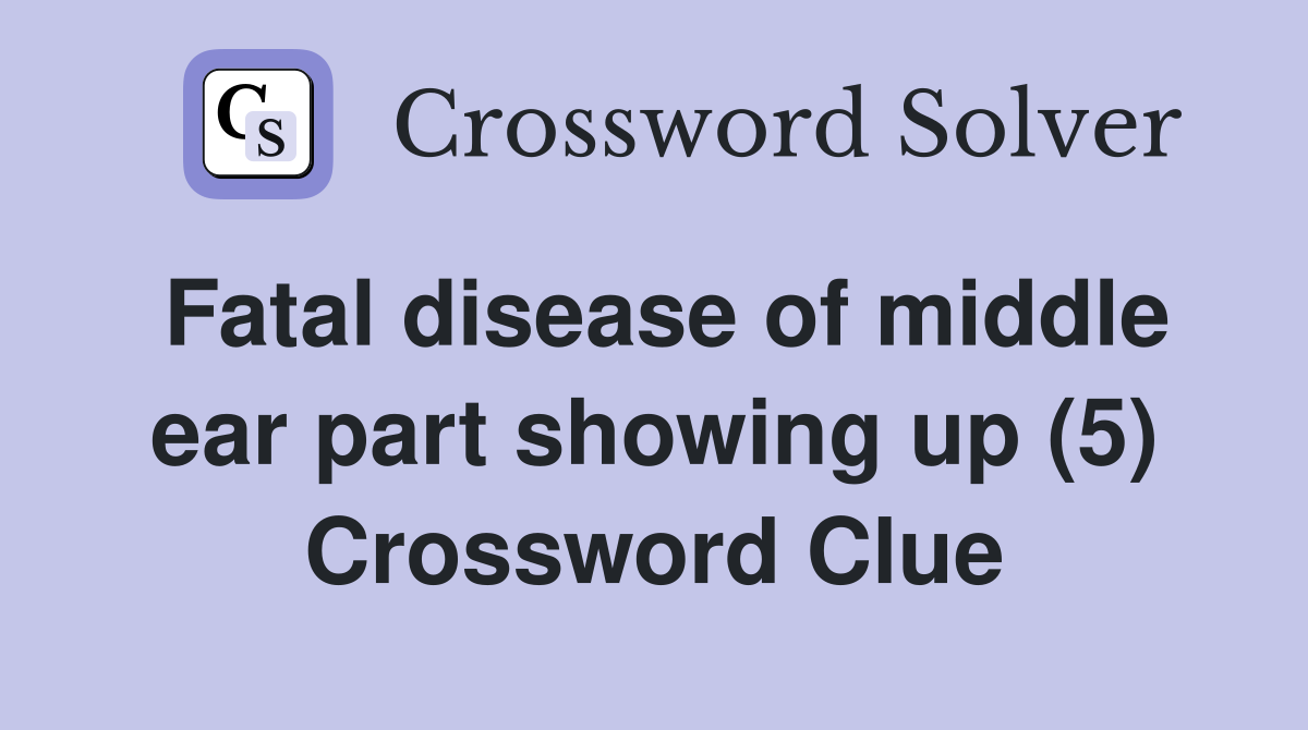 Fatal disease of middle ear part showing up (5) Crossword Clue