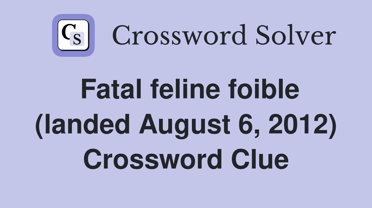 Fatal feline foible (landed August 6, 2012) Crossword Clue