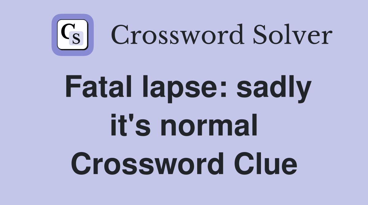 Fatal lapse: sadly it's normal Crossword Clue