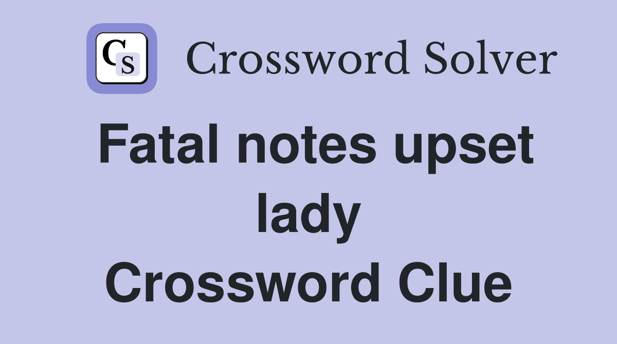 Fatal notes upset lady Crossword Clue