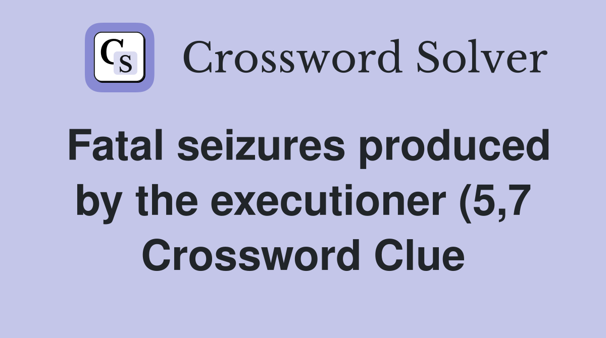 Fatal seizures produced by the executioner (5 7) Crossword Clue Fatal seizures produced by the executioner (5 7) Crossword Clue