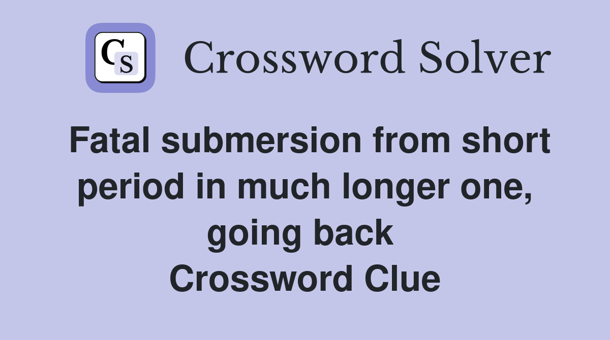 Fatal submersion from short period in much longer one, going back  Crossword Clue
