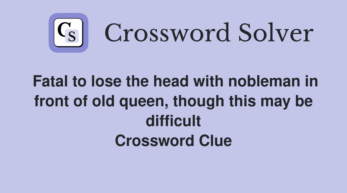 Fatal to lose the head with nobleman in front of old queen, though this may be difficult Crossword Clue