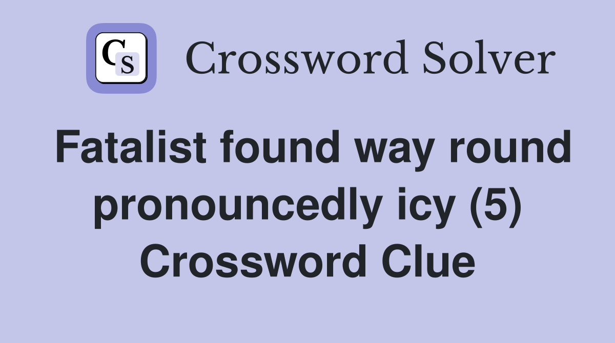 Fatalist found way round pronouncedly icy (5) Crossword Clue