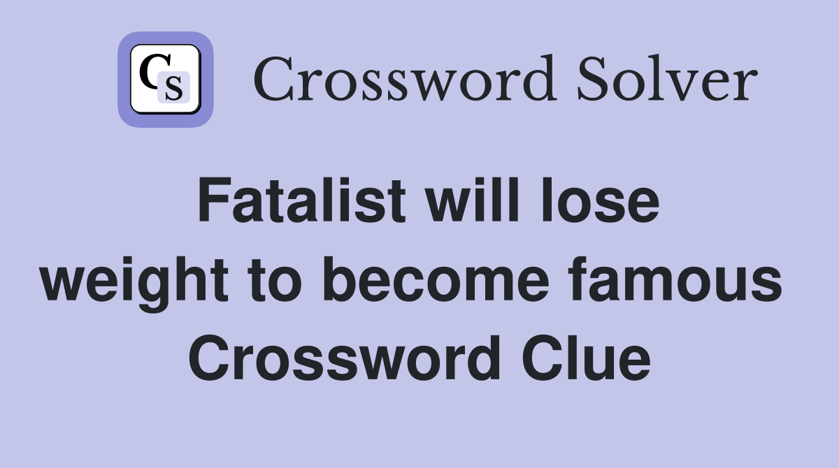Fatalist will lose weight to become famous  Crossword Clue