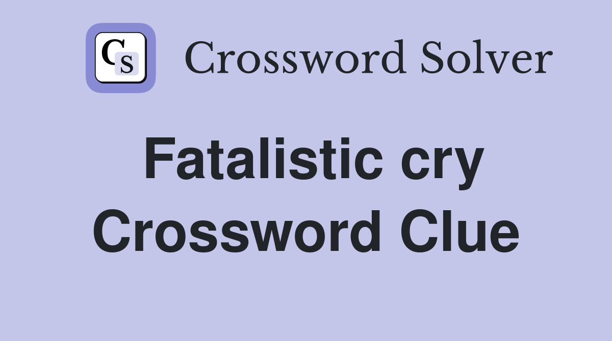 Fatalistic cry Crossword Clue