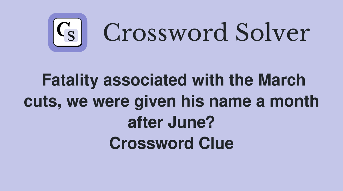 Fatality associated with the March cuts, we were given his name a month after June? Crossword Clue