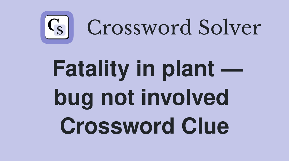 Fatality in plant — bug not involved  Crossword Clue