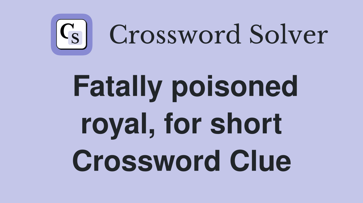 Fatally poisoned royal, for short Crossword Clue