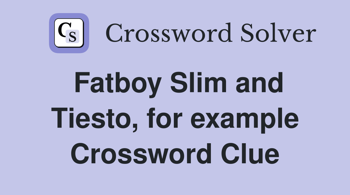 Fatboy Slim and Tiesto, for example Crossword Clue