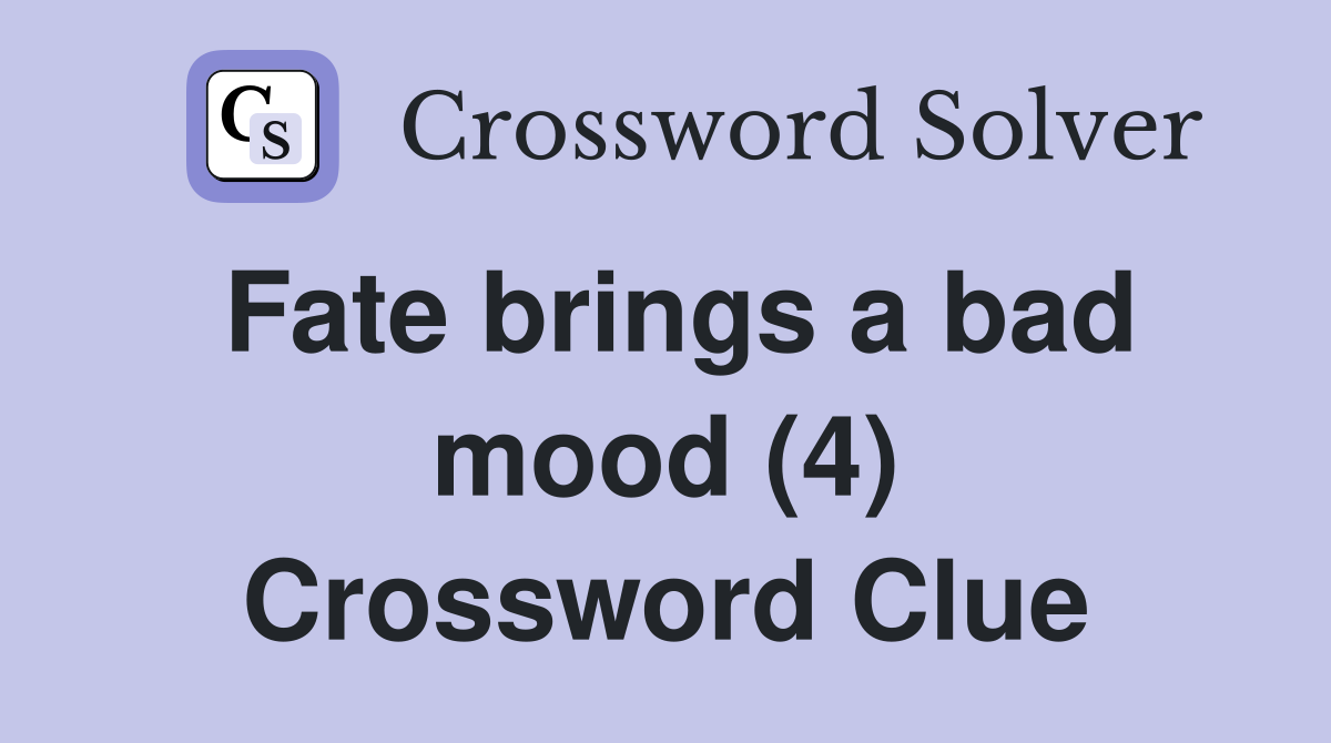 Fate brings a bad mood (4) Crossword Clue