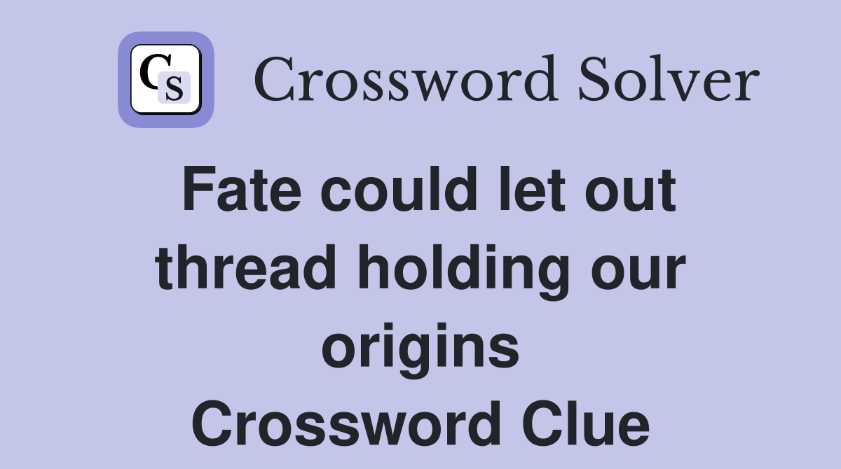 Fate could let out thread holding our origins Crossword Clue