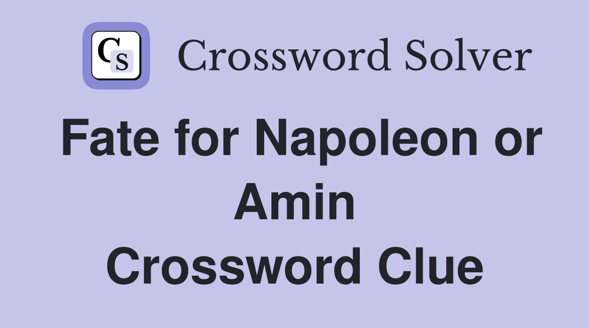 Fate for Napoleon or Amin Crossword Clue