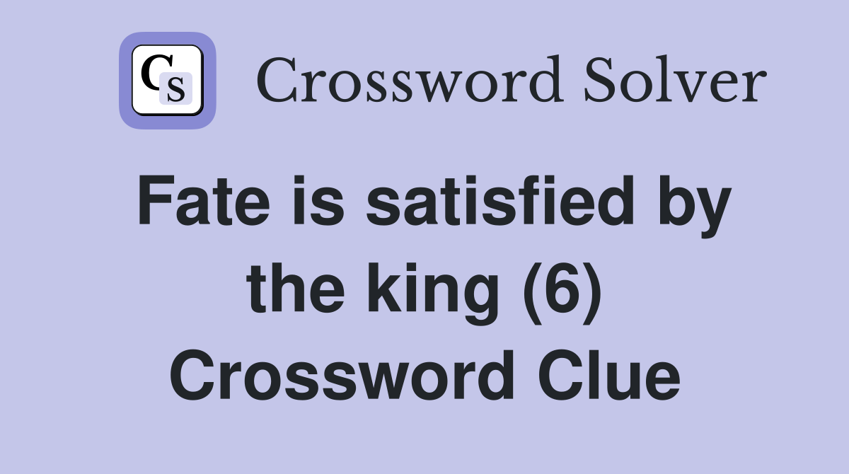 Fate is satisfied by the king (6) Crossword Clue