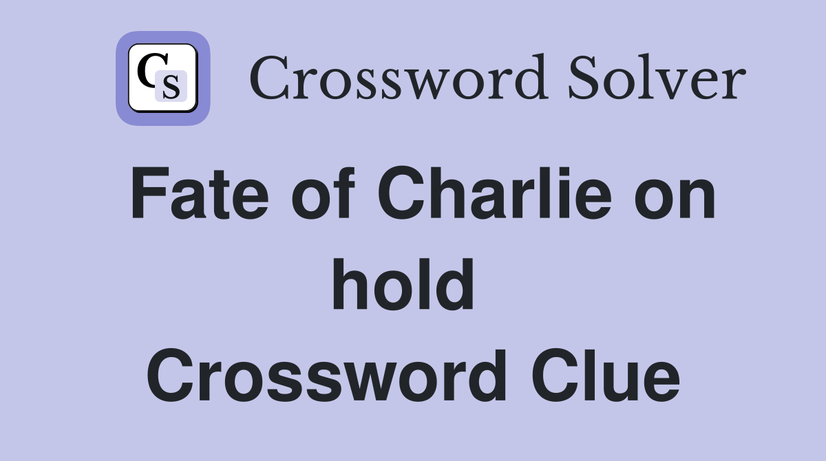 Fate of Charlie on hold  Crossword Clue