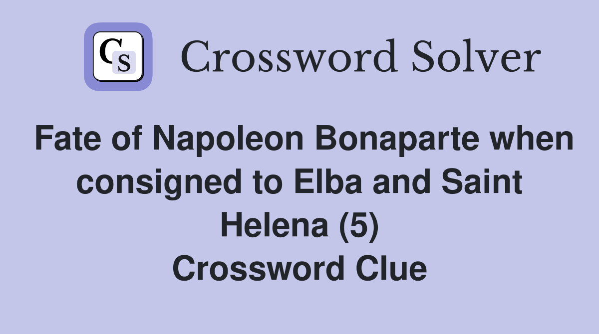 Fate of Napoleon Bonaparte when consigned to Elba and Saint Helena (5) Crossword Clue