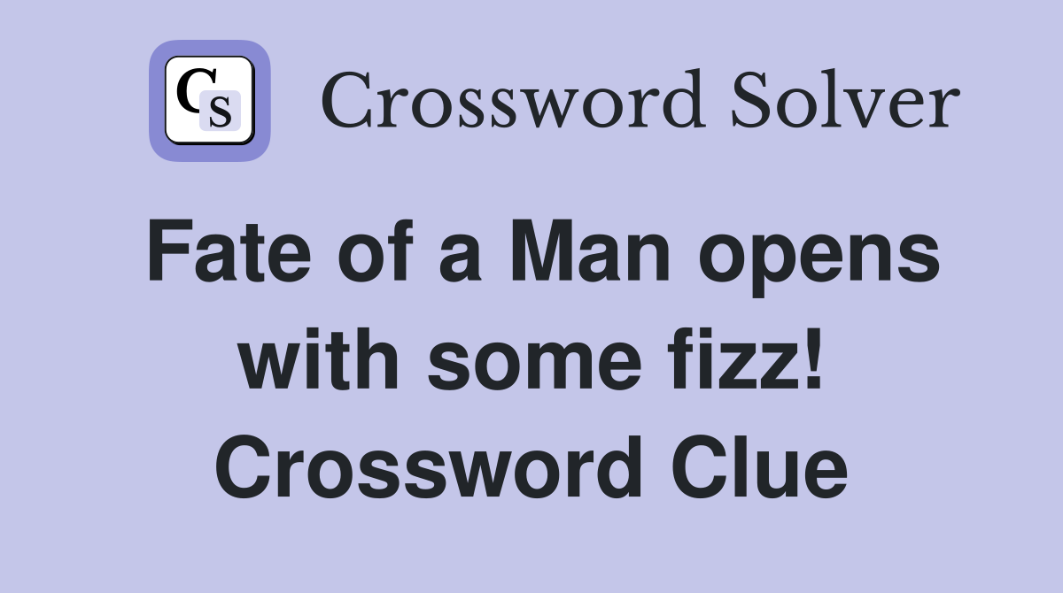 Fate of a Man opens with some fizz! Crossword Clue
