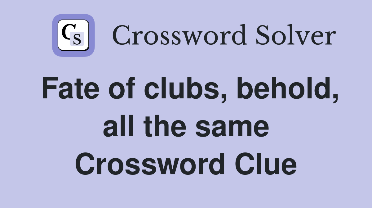 Fate of clubs, behold, all the same Crossword Clue
