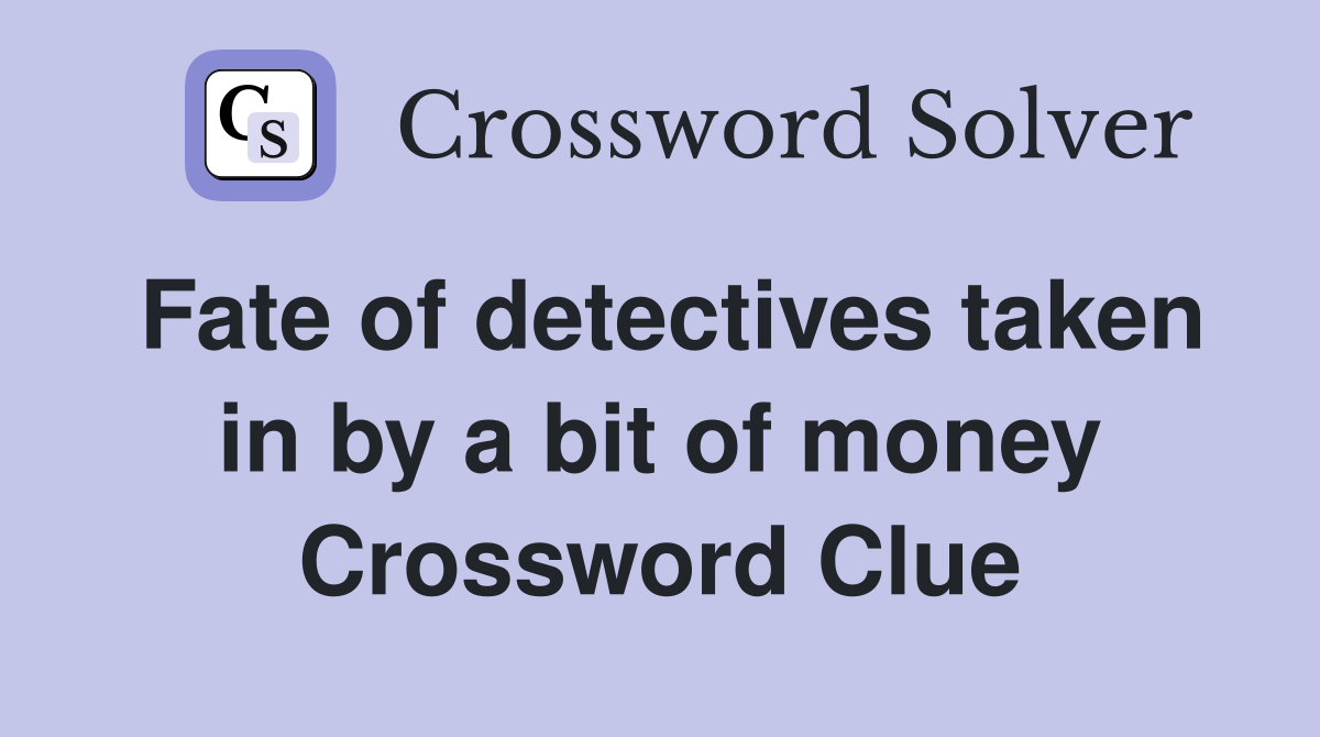 Fate of detectives taken in by a bit of money Crossword Clue