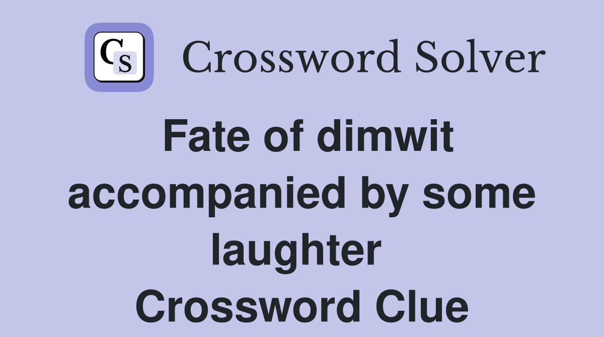 Fate of dimwit accompanied by some laughter  Crossword Clue