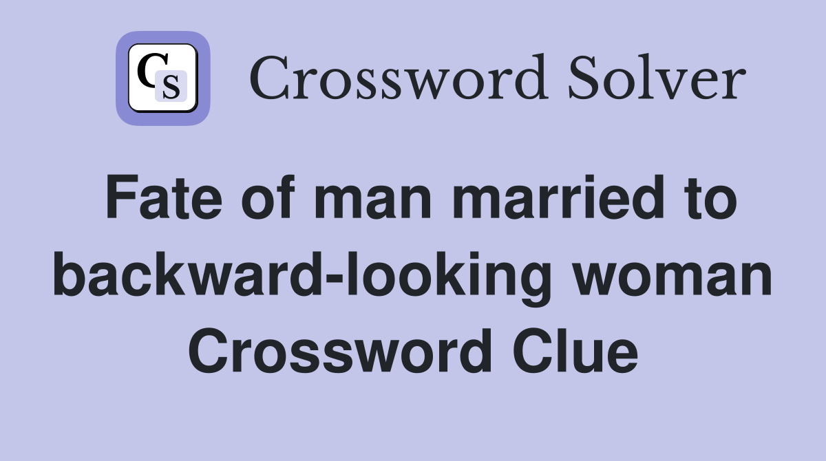 Fate of man married to backward-looking woman Crossword Clue
