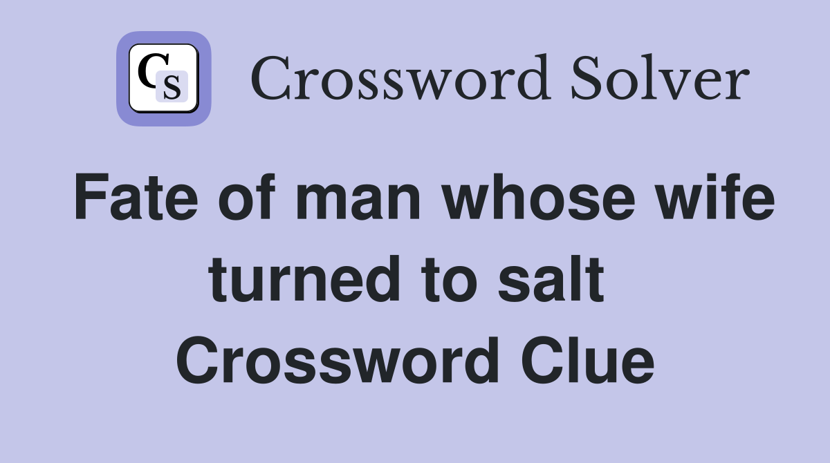 Fate of man whose wife turned to salt  Crossword Clue
