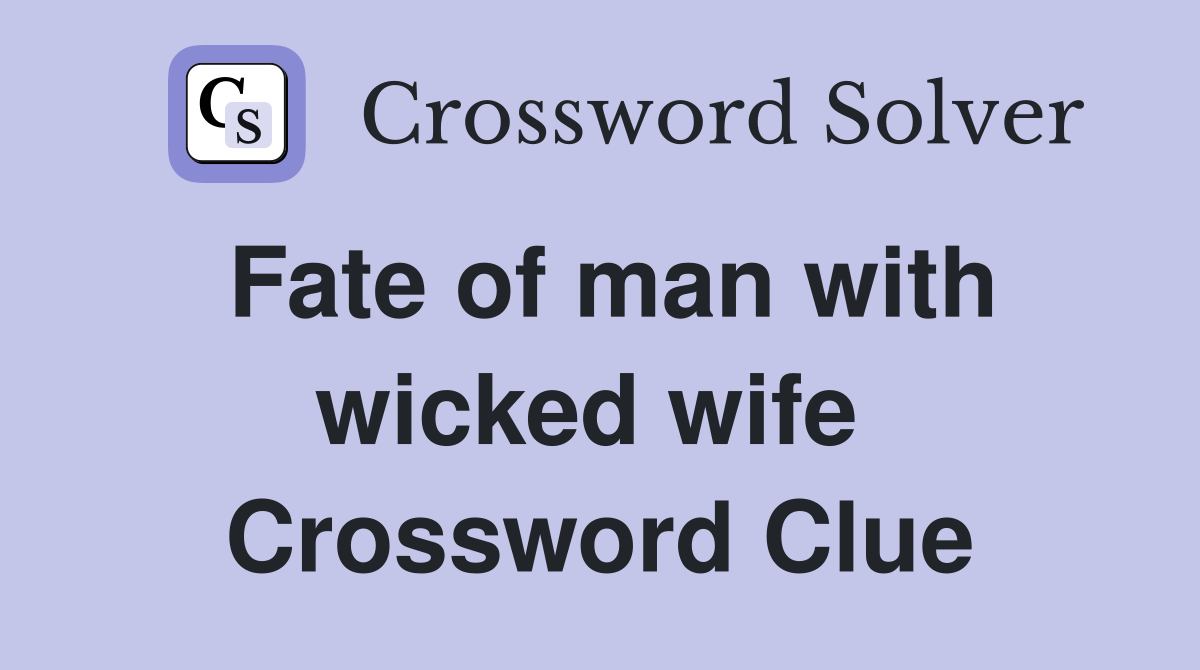 Fate of man with wicked wife  Crossword Clue