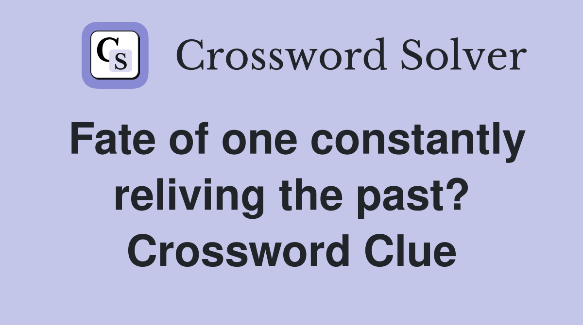Fate of one constantly reliving the past? Crossword Clue