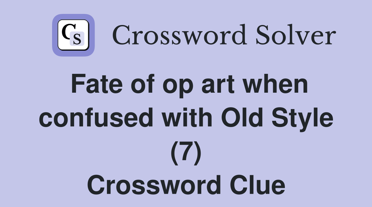 Fate of op art when confused with Old Style (7) Crossword Clue