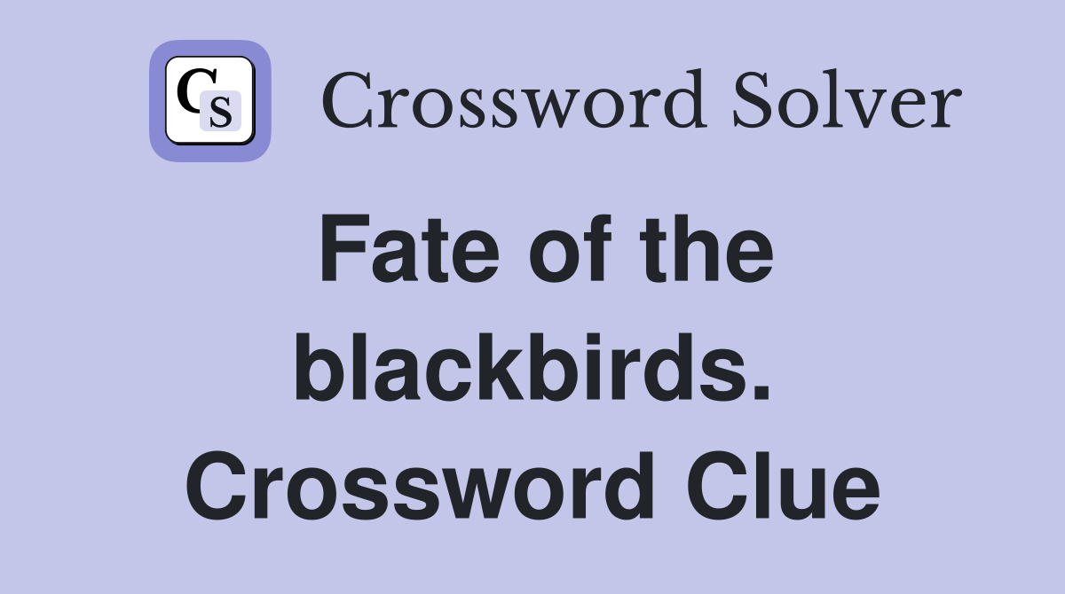 Fate of the blackbirds. Crossword Clue