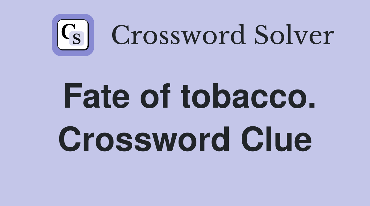 Fate of tobacco. Crossword Clue
