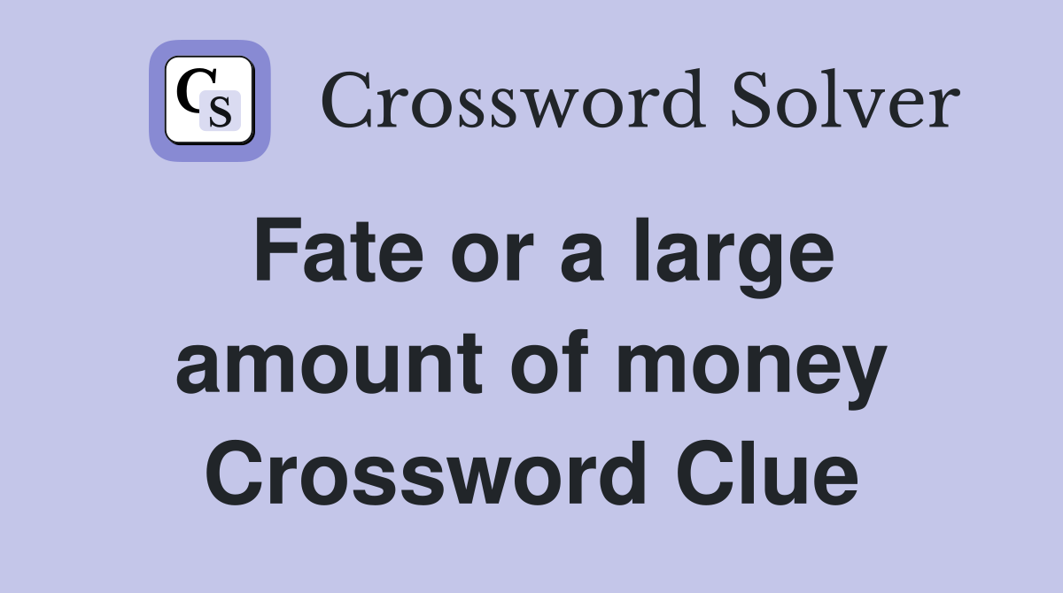 Fate or a large amount of money Crossword Clue