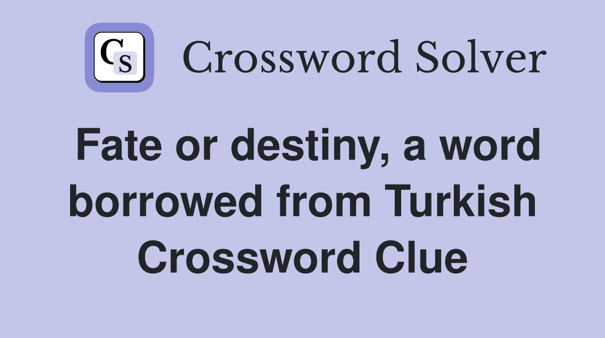 Fate or destiny, a word borrowed from Turkish Crossword Clue