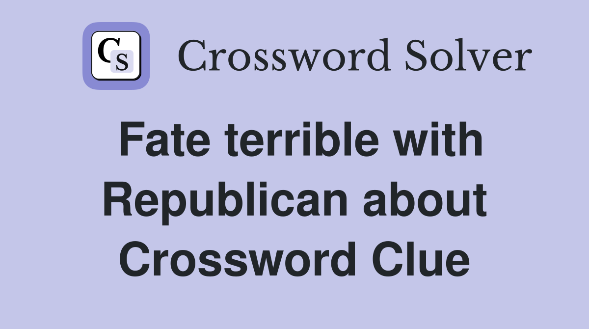 Fate terrible with Republican about Crossword Clue