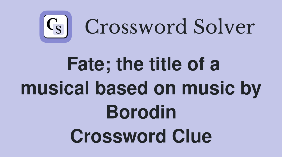 Fate; the title of a musical based on music by Borodin Crossword Clue