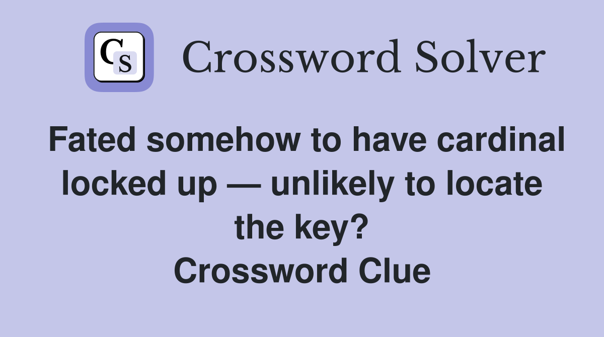 Fated somehow to have cardinal locked up — unlikely to locate the key? Crossword Clue