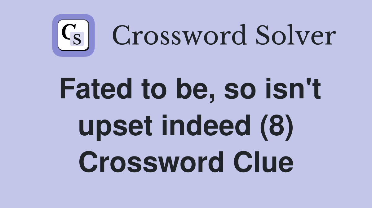 Fated to be, so isn't upset indeed (8) Crossword Clue