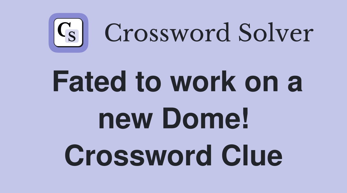 Fated to work on a new Dome! Crossword Clue