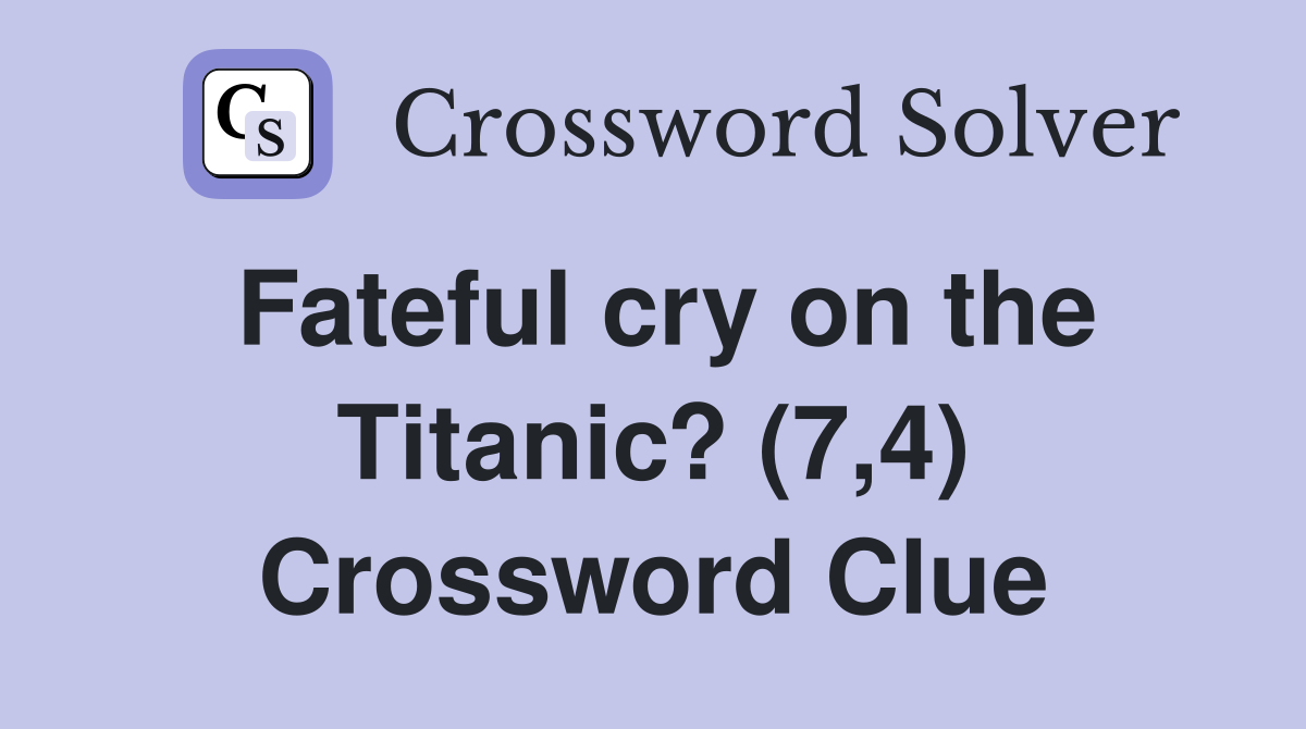 Fateful cry on the Titanic? (7,4) Crossword Clue