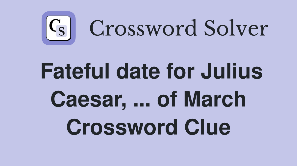 Fateful date for Julius Caesar, ... of March Crossword Clue