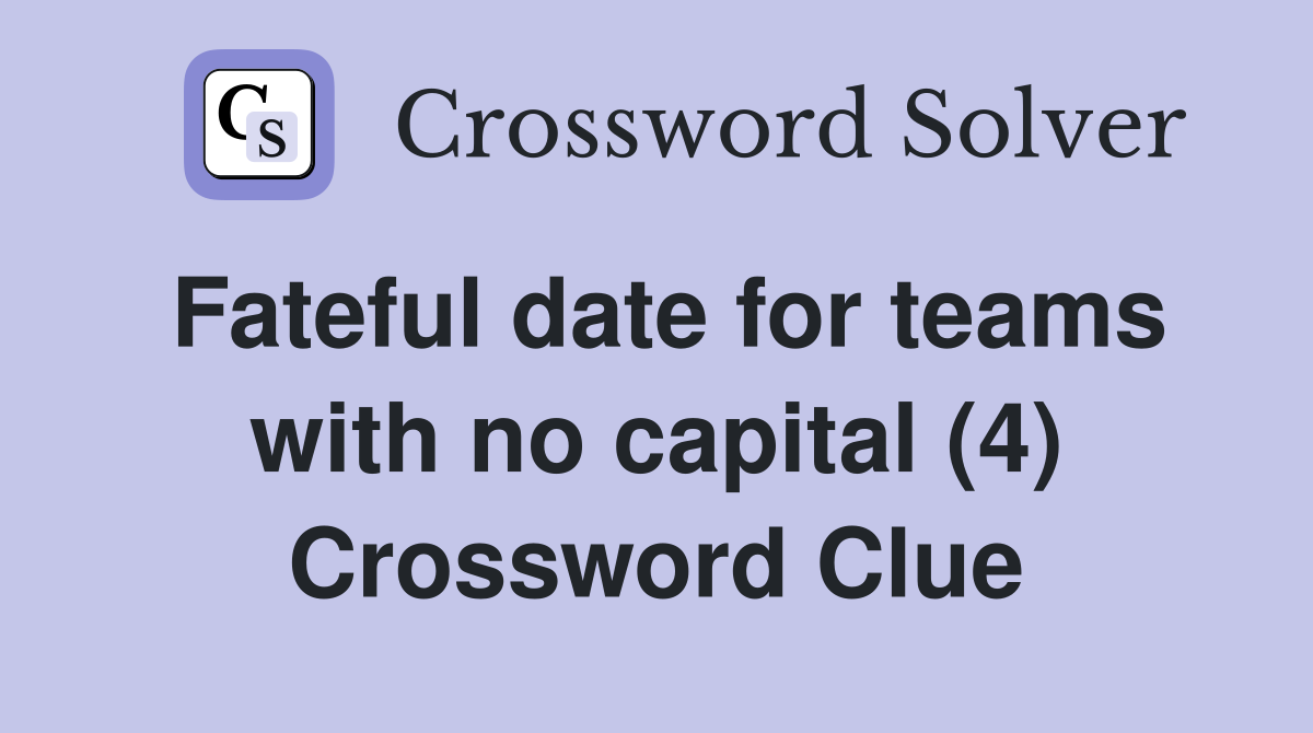 Fateful date for teams with no capital (4) Crossword Clue