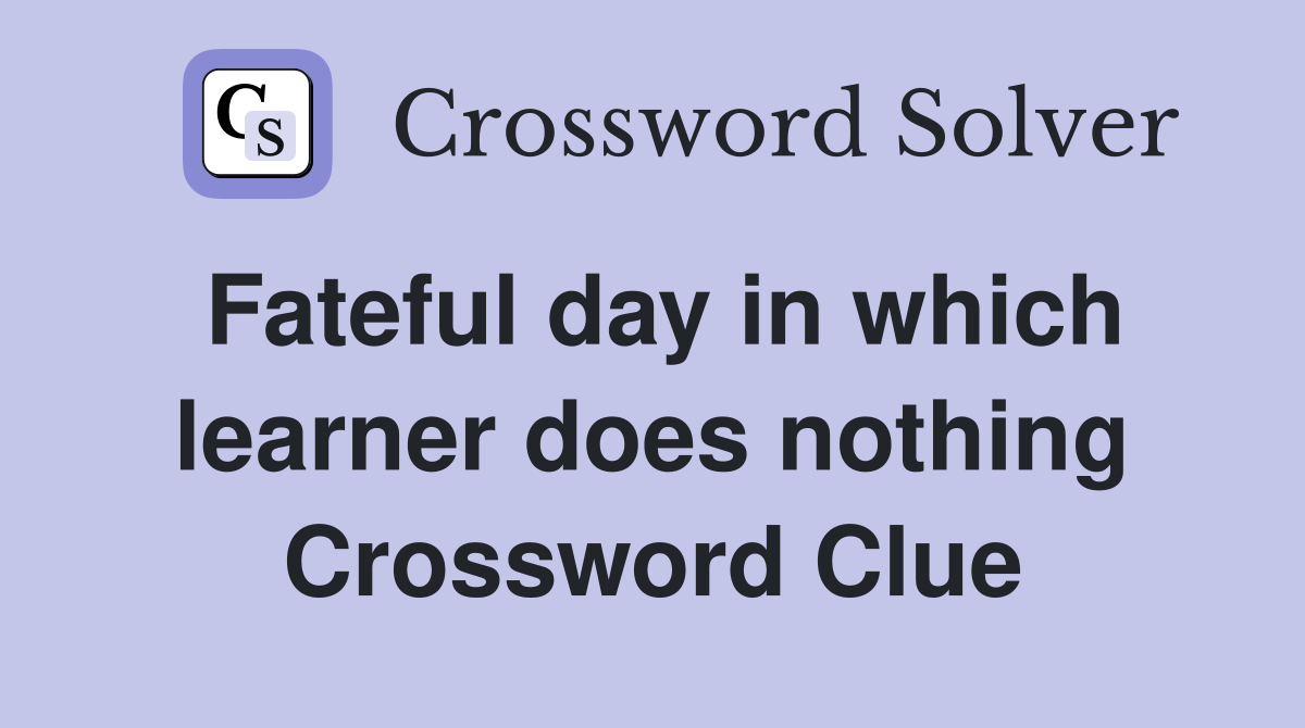 Fateful day in which learner does nothing Crossword Clue
