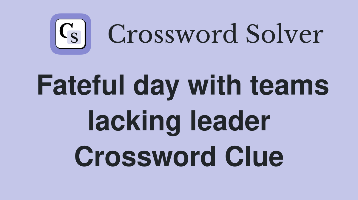 Fateful day with teams lacking leader Crossword Clue