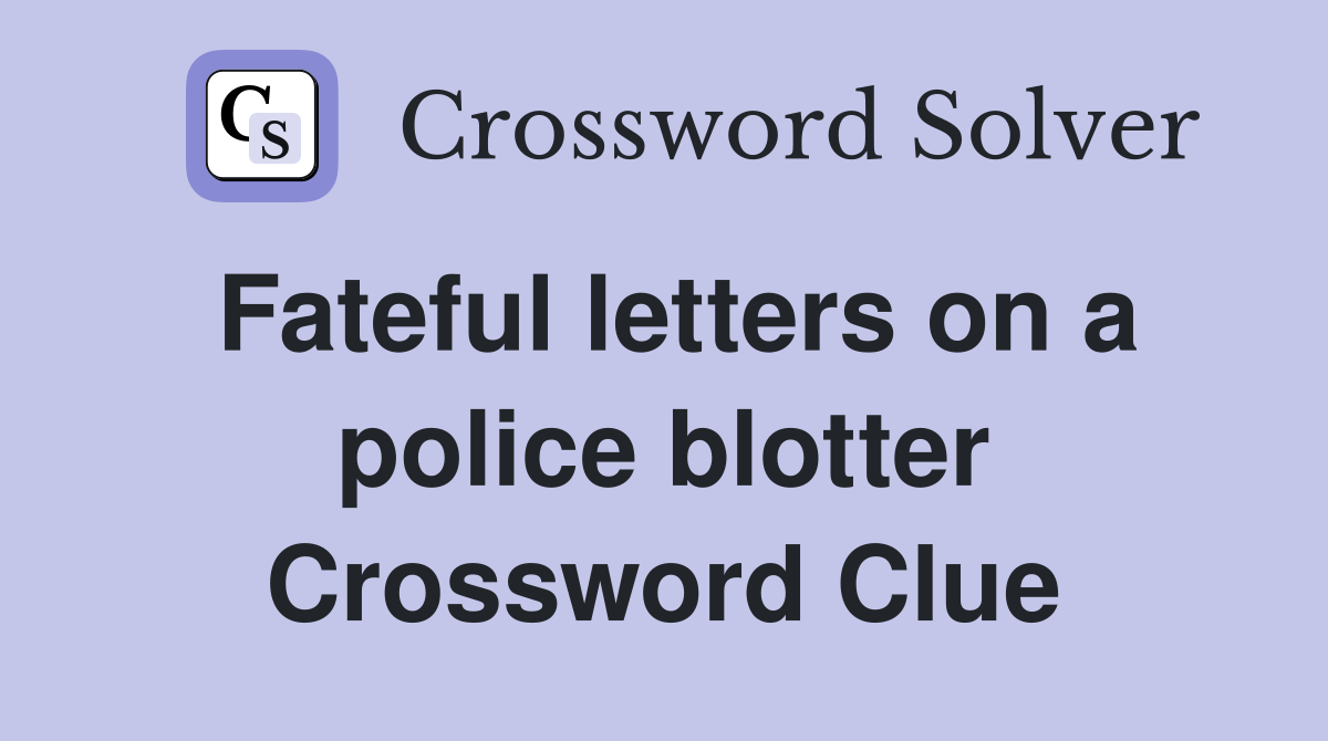Fateful letters on a police blotter Crossword Clue