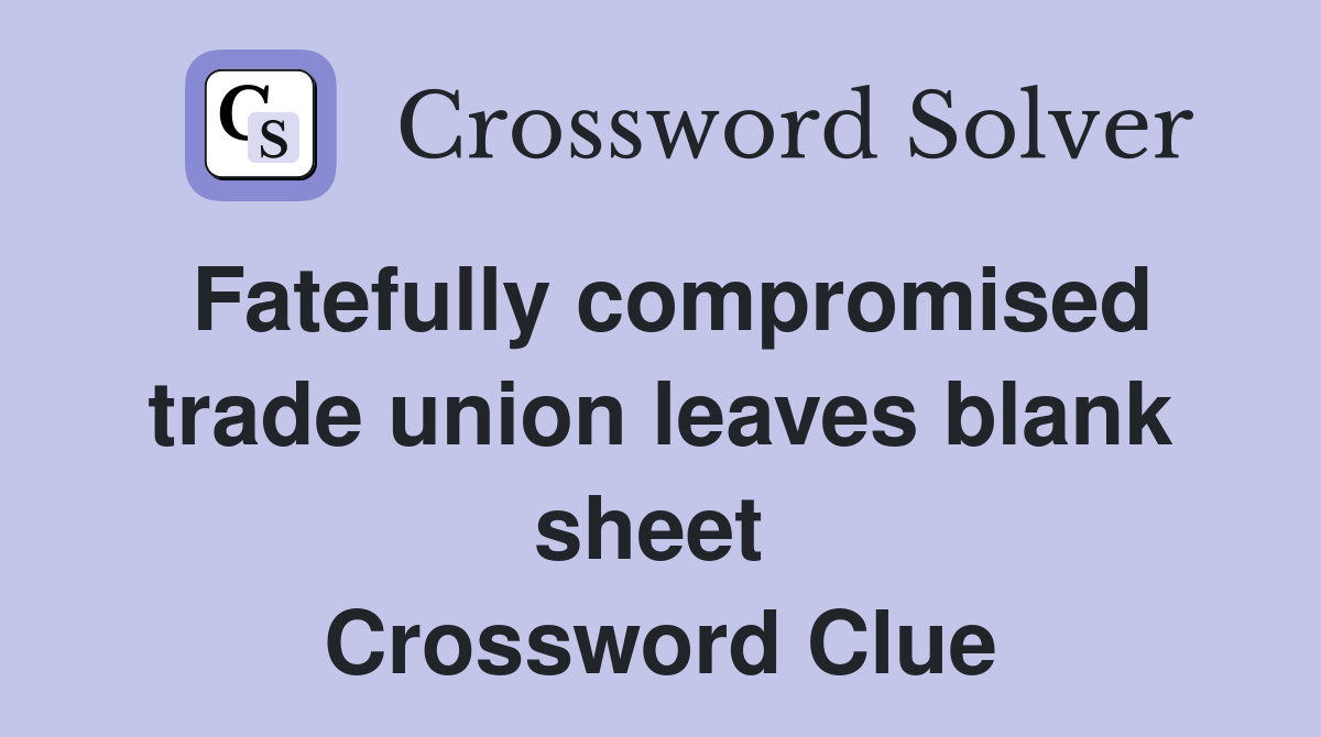Fatefully compromised trade union leaves blank sheet  Crossword Clue