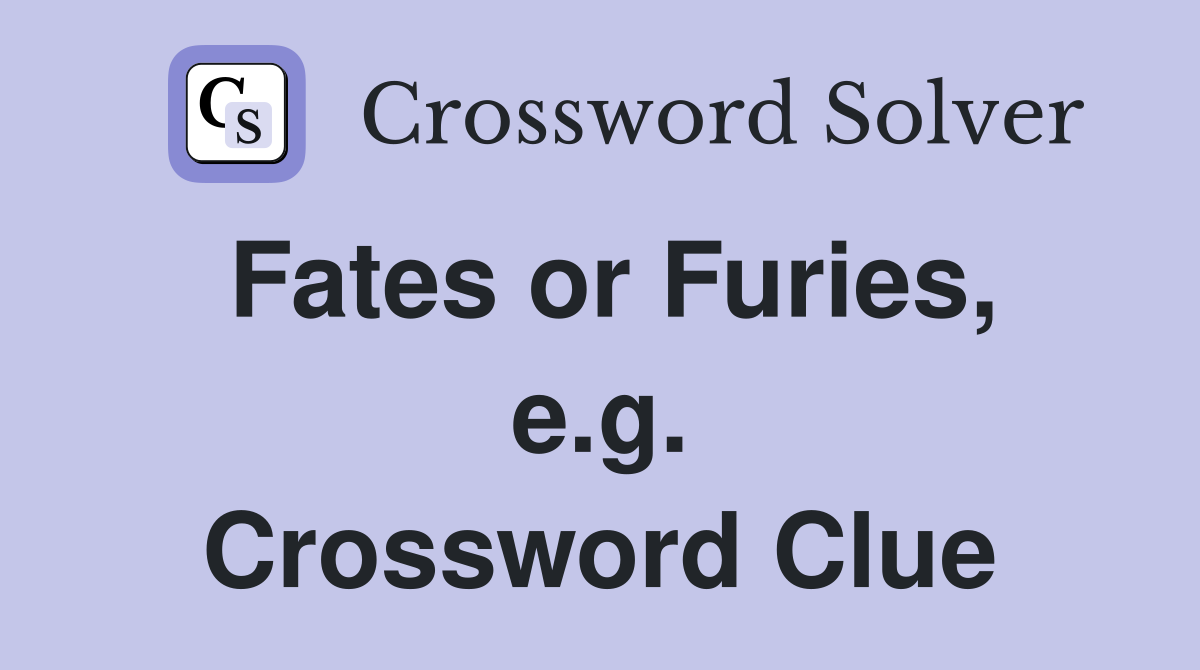 Fates or Furies, e.g. Crossword Clue