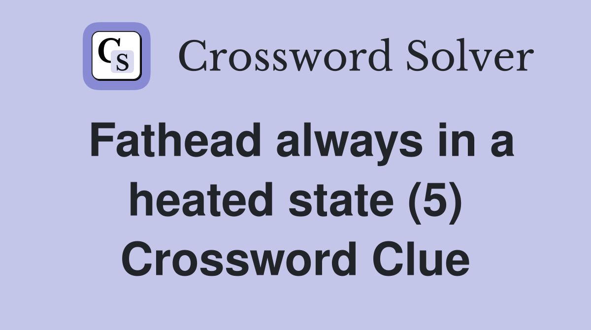 Fathead always in a heated state (5) Crossword Clue