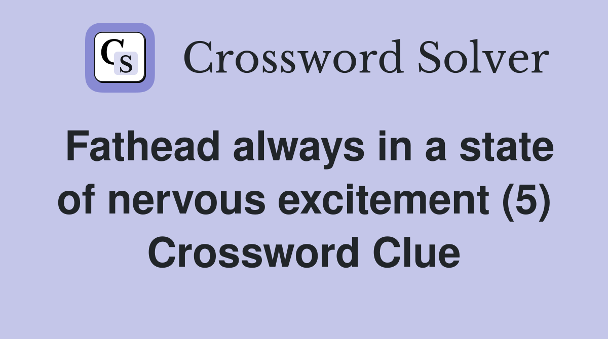 Fathead always in a state of nervous excitement (5) Crossword Clue