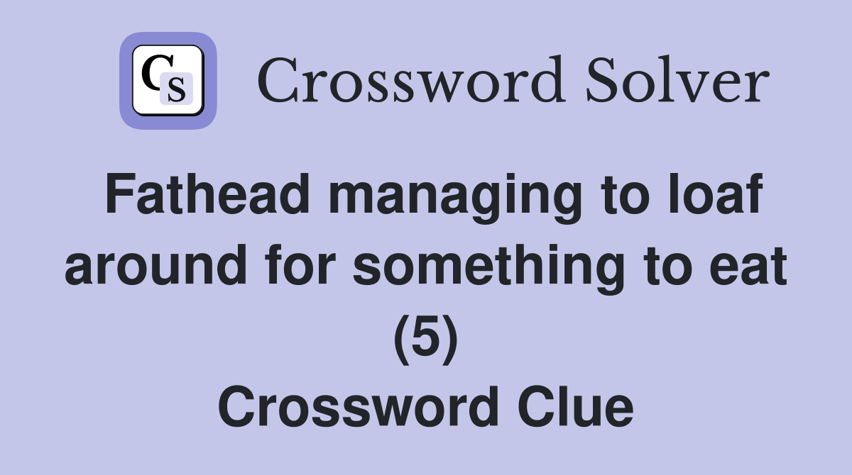 Fathead managing to loaf around for something to eat (5) Crossword Clue