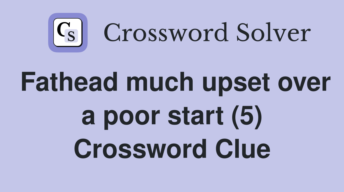 Fathead much upset over a poor start (5) Crossword Clue